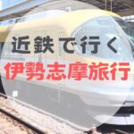 【レポ】２歳児と行く！近鉄電車『まわりゃんせ』でかなり得した伊勢志摩旅行｜通常料金との比較、観光地レポ